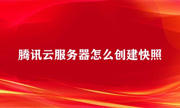 腾讯云服务器怎么创建快照