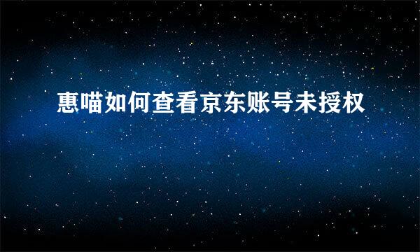 惠喵如何查看京东账号未授权