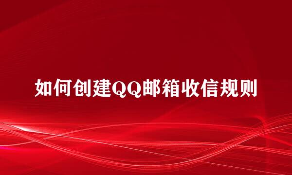如何创建QQ邮箱收信规则