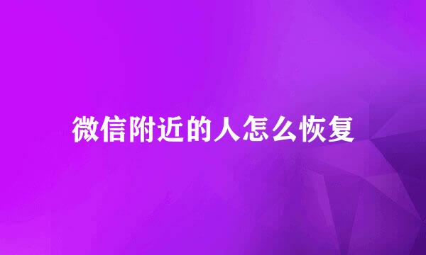 微信附近的人怎么恢复