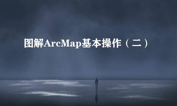 图解ArcMap基本操作（二）