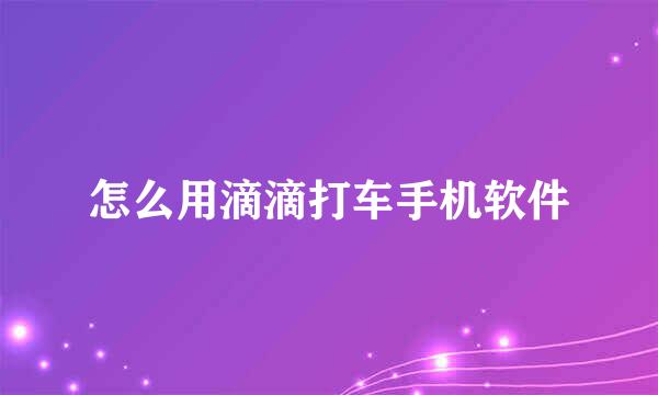 怎么用滴滴打车手机软件