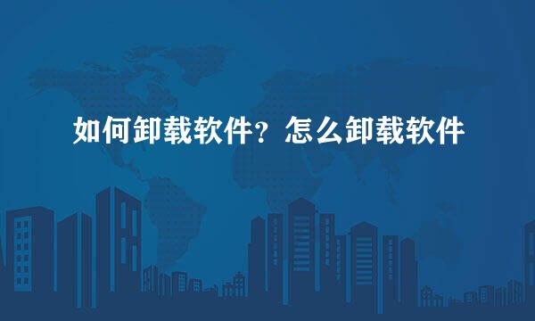 如何卸载软件？怎么卸载软件