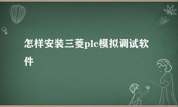 怎样安装三菱plc模拟调试软件