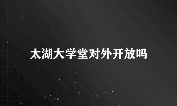 太湖大学堂对外开放吗