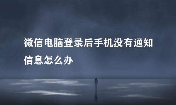 微信电脑登录后手机没有通知信息怎么办