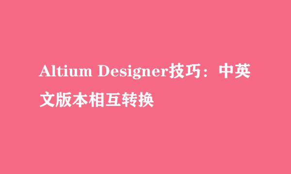 Altium Designer技巧:中英文版本相互转换