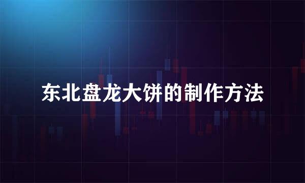 东北盘龙大饼的制作方法