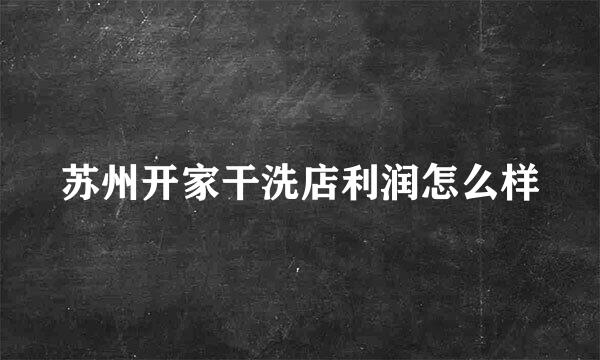 苏州开家干洗店利润怎么样