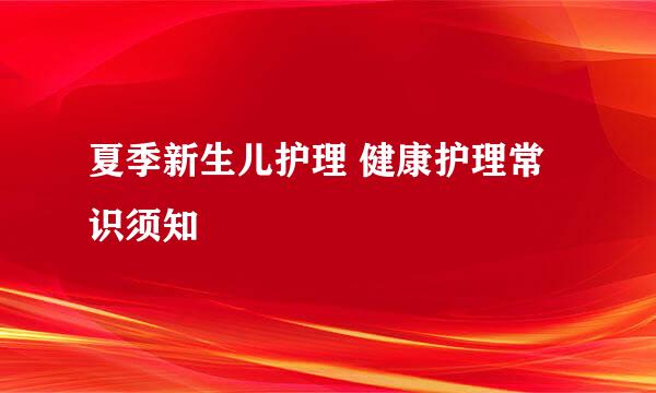 夏季新生儿护理 健康护理常识须知