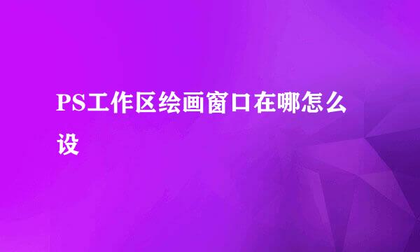 PS工作区绘画窗口在哪怎么设