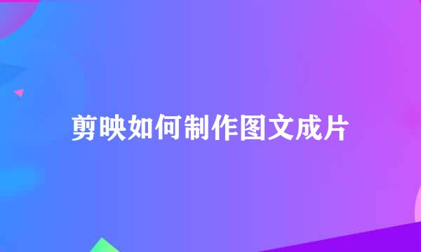剪映如何制作图文成片