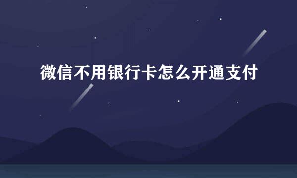 微信不用银行卡怎么开通支付