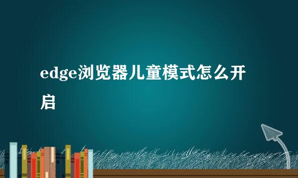edge浏览器儿童模式怎么开启