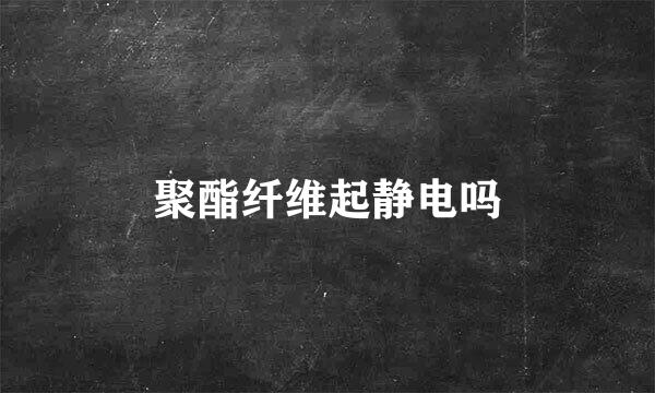 聚酯纤维起静电吗