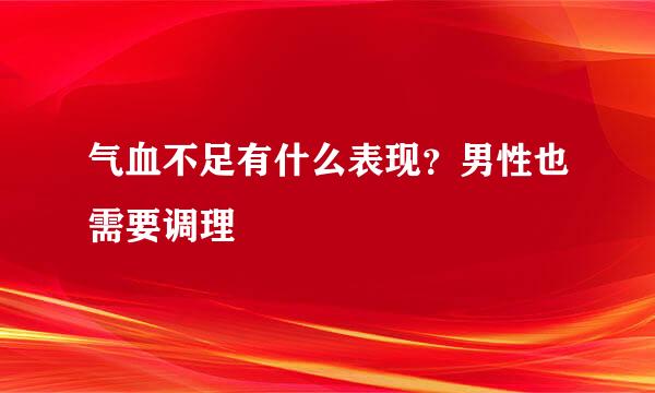 气血不足有什么表现?男性也需要调理