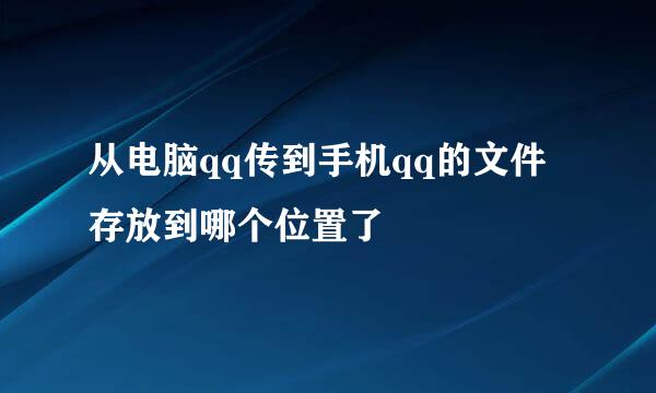 从电脑qq传到手机qq的文件存放到哪个位置了