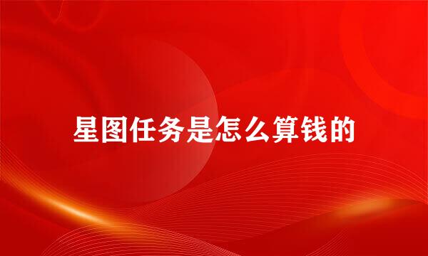 星图任务是怎么算钱的