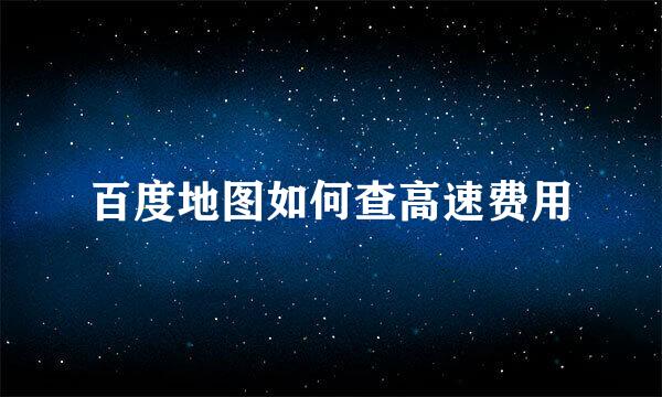 百度地图如何查高速费用