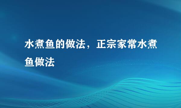 水煮鱼的做法，正宗家常水煮鱼做法