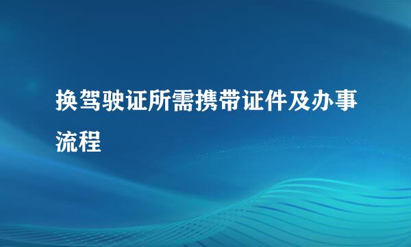 换驾驶证所需携带证件及办事流程