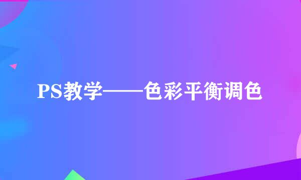 PS教学——色彩平衡调色