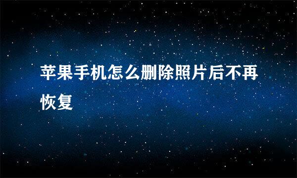苹果手机怎么删除照片后不再恢复