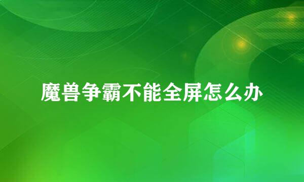 魔兽争霸不能全屏怎么办
