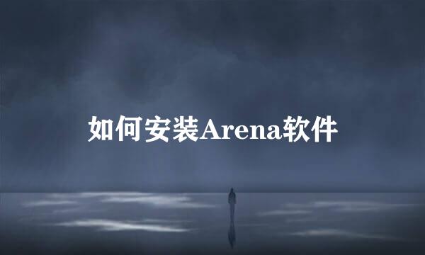 如何安装Arena软件