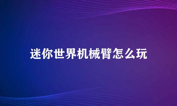 迷你世界机械臂怎么玩