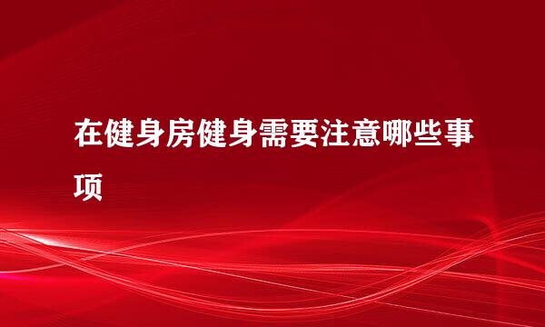 在健身房健身需要注意哪些事项