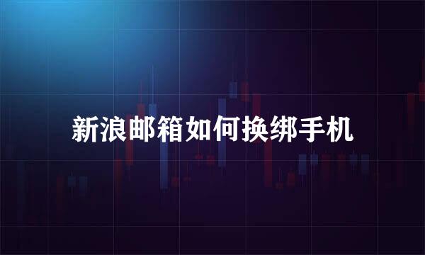 新浪邮箱如何换绑手机