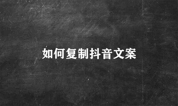 如何复制抖音文案