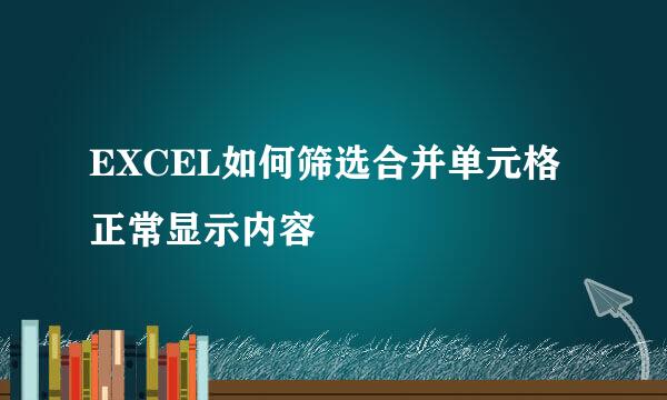 EXCEL如何筛选合并单元格正常显示内容