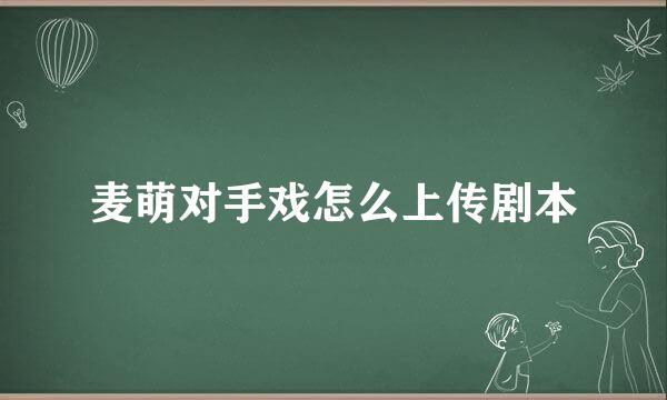 麦萌对手戏怎么上传剧本