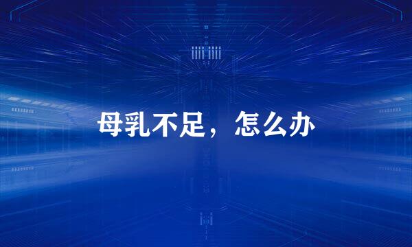 母乳不足,怎么办