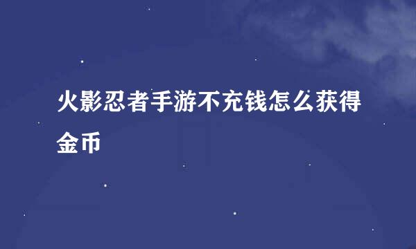火影忍者手游不充钱怎么获得金币
