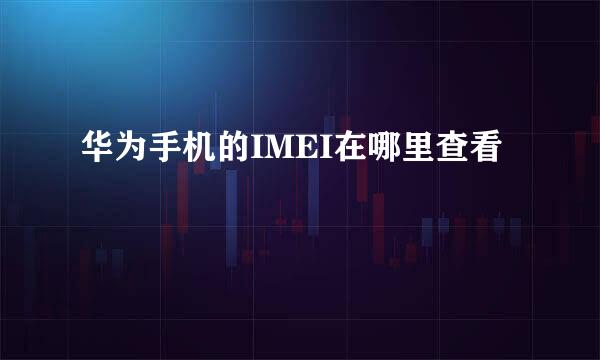华为手机的IMEI在哪里查看