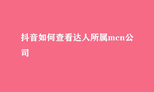 抖音如何查看达人所属mcn公司