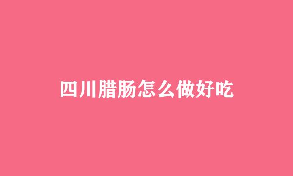 四川腊肠怎么做好吃