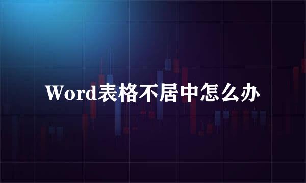 Word表格不居中怎么办