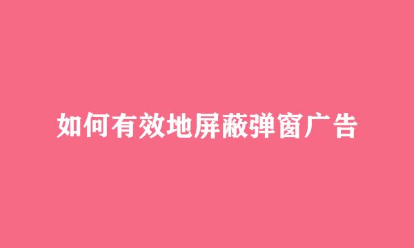 如何有效地屏蔽弹窗广告