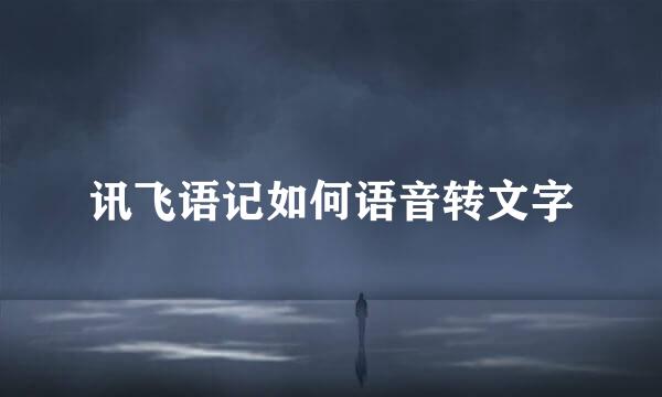 讯飞语记如何语音转文字