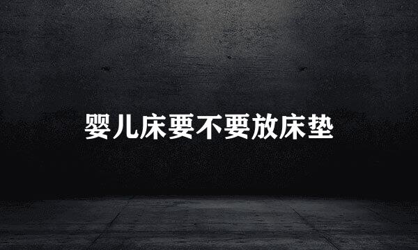 婴儿床要不要放床垫