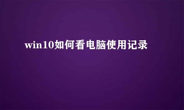 win10如何看电脑使用记录