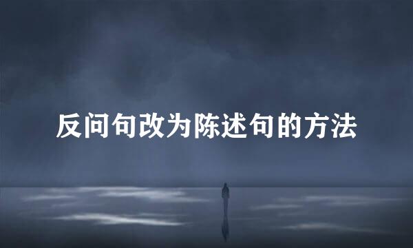 反问句改为陈述句的方法