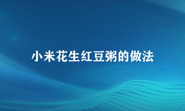 小米花生红豆粥的做法
