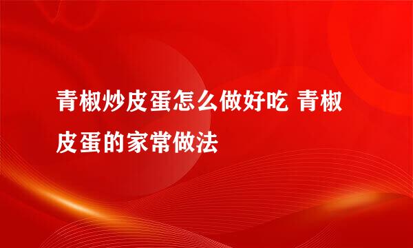 青椒炒皮蛋怎么做好吃 青椒皮蛋的家常做法