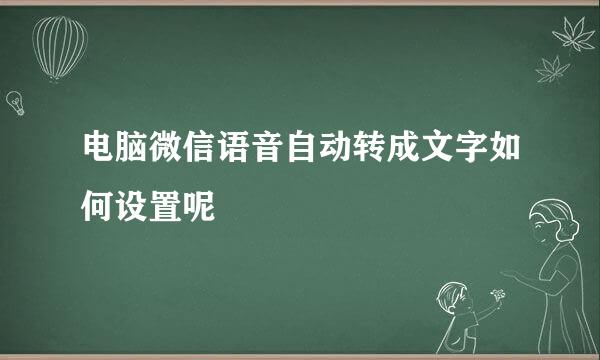 电脑微信语音自动转成文字如何设置呢