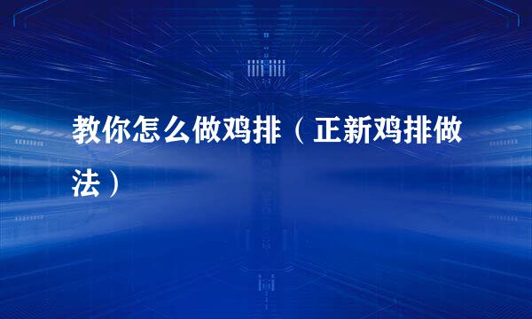 教你怎么做鸡排(正新鸡排做法)